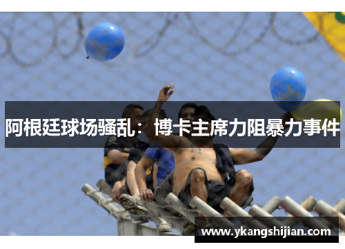 阿根廷球场骚乱：博卡主席力阻暴力事件