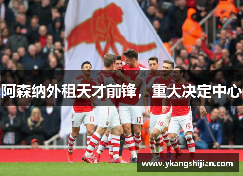 阿森纳外租天才前锋，重大决定中心