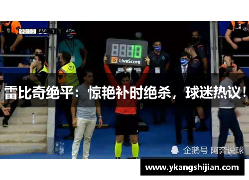 雷比奇绝平：惊艳补时绝杀，球迷热议！