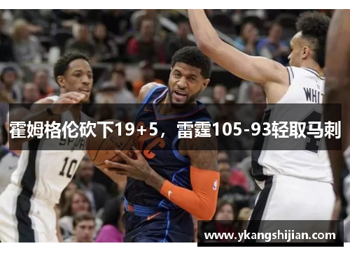 霍姆格伦砍下19+5，雷霆105-93轻取马刺